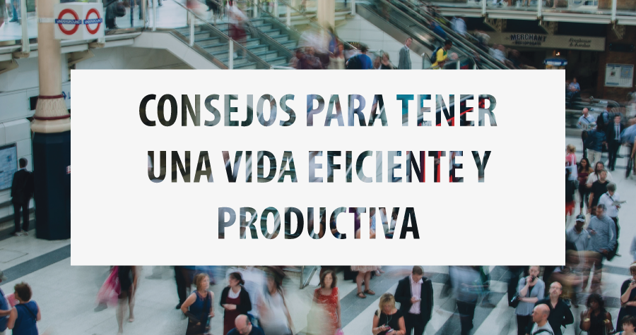 Consejos para tener una vida eficiente y productiva