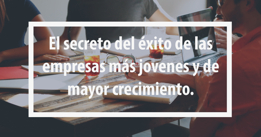 El secreto de éxito de las empresas más jóvenes y de mayor crecimiento