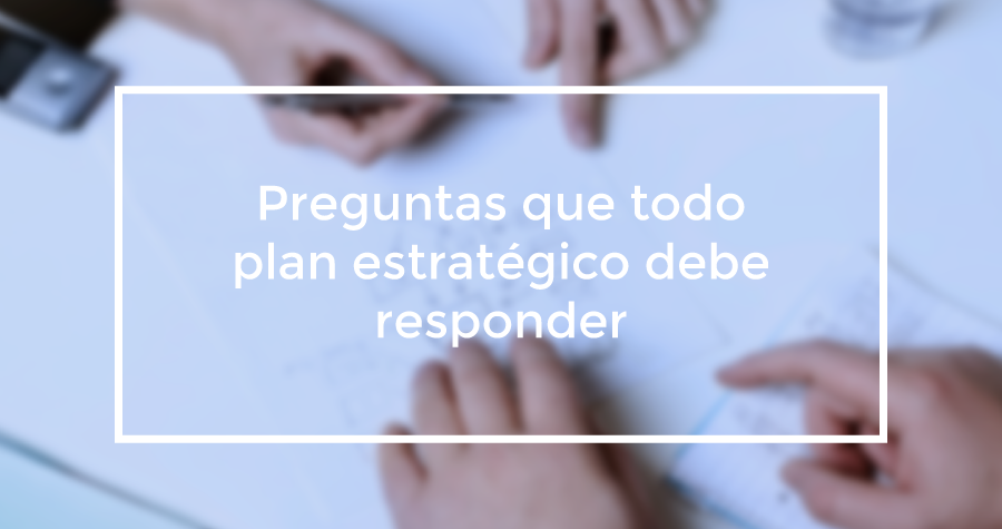 Preguntas que todo plan estratégico debe responder